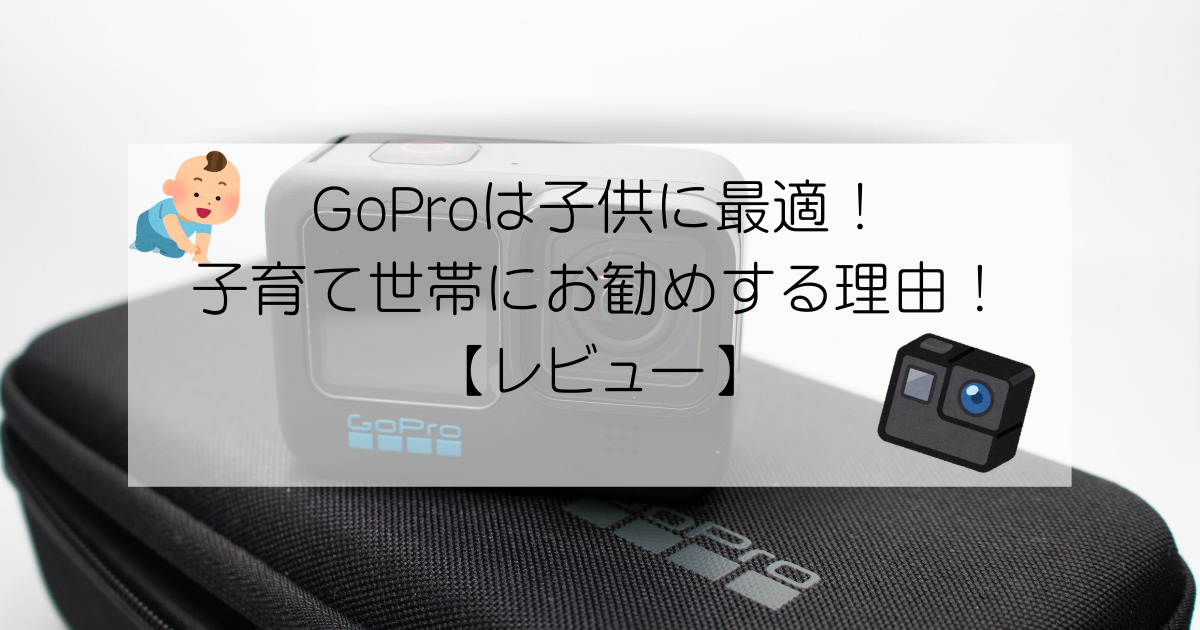 GoProは子供の撮影に最適！！子育て世帯にお勧めする理由！【レビュー